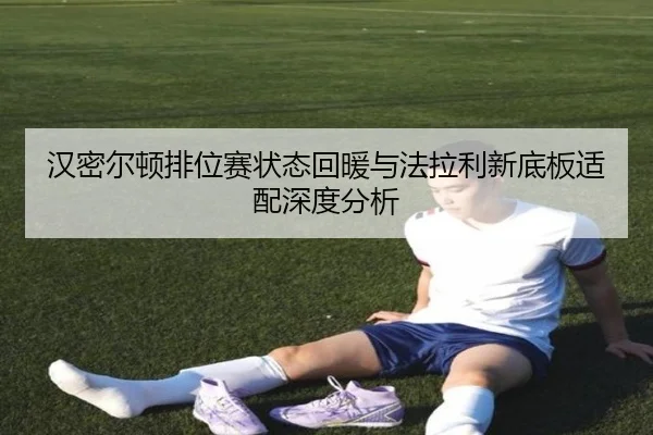 汉密尔顿排位赛状态回暖与法拉利新底板适配深度分析