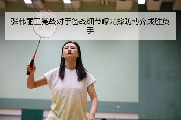 张伟丽卫冕战对手备战细节曝光摔防博弈成胜负手
